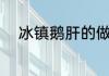 冰镇鹅肝的做法 冰镇鹅肝怎么做