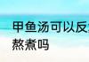 甲鱼汤可以反复熬煮吗 甲鱼汤能反复熬煮吗