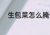 生包菜怎么腌做 生包菜如何腌做
