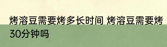 烤溶豆需要烤多长时间 烤溶豆需要烤30分钟吗