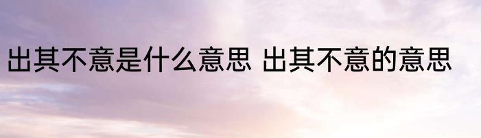 出其不意是什么意思 出其不意的意思