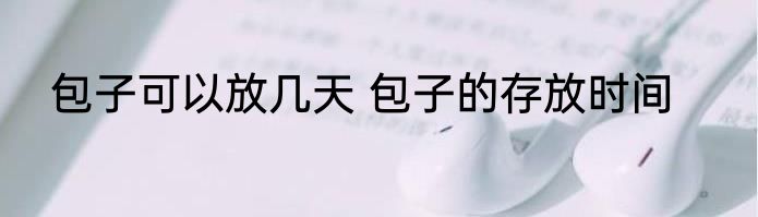 包子可以放几天 包子的存放时间