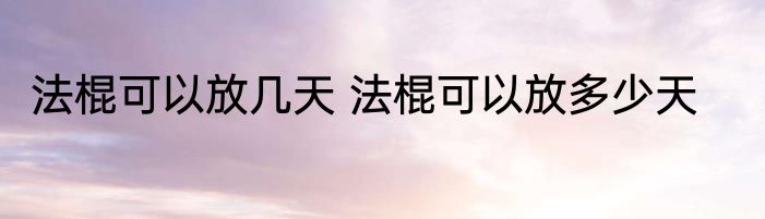 法棍可以放几天 法棍可以放多少天