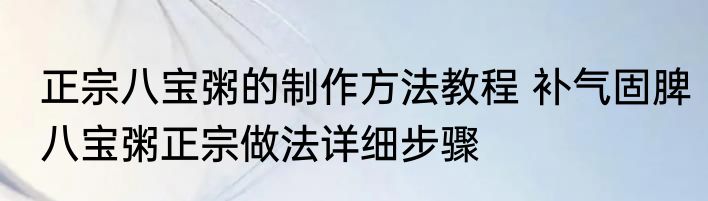 正宗八宝粥的制作方法教程 补气固脾八宝粥正宗做法详细步骤