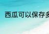 西瓜可以保存多久 西瓜能保存多久
