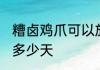 糟卤鸡爪可以放几天 糟卤鸡爪可以放多少天