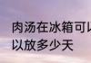 肉汤在冰箱可以放几天 肉汤在冰箱可以放多少天