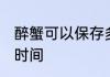 醉蟹可以保存多久 醉蟹可以保存多长时间