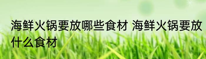 海鲜火锅要放哪些食材 海鲜火锅要放什么食材