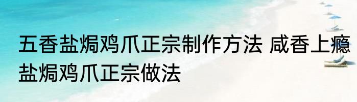 五香盐焗鸡爪正宗制作方法 咸香上瘾盐焗鸡爪正宗做法