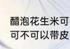 醋泡花生米可以带皮吃吗 醋泡花生米可不可以带皮吃