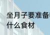 坐月子要准备哪些食材 坐月子要准备什么食材