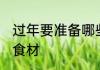过年要准备哪些食材 过年要准备什么食材