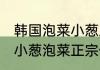 韩国泡菜小葱正宗制作方法 爽口解腻小葱泡菜正宗做法步骤