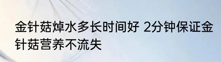 金针菇焯水多长时间好 2分钟保证金针菇营养不流失