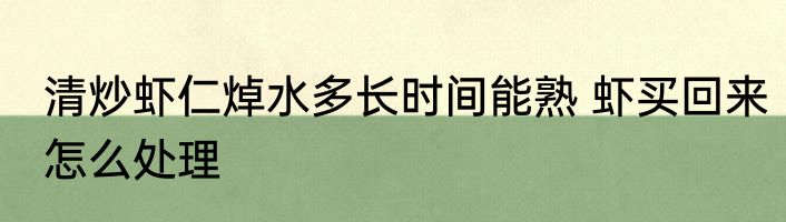 清炒虾仁焯水多长时间能熟 虾买回来怎么处理