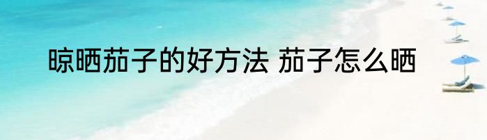 晾晒茄子的好方法 茄子怎么晒