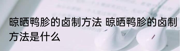 晾晒鸭胗的卤制方法 晾晒鸭胗的卤制方法是什么