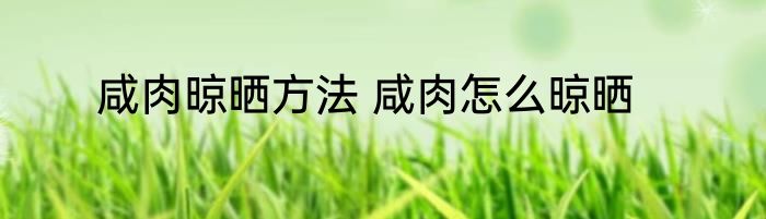 咸肉晾晒方法 咸肉怎么晾晒