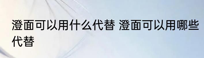 澄面可以用什么代替 澄面可以用哪些代替