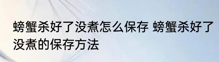 螃蟹杀好了没煮怎么保存 螃蟹杀好了没煮的保存方法