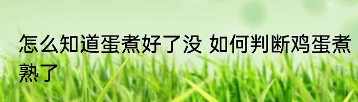 怎么知道蛋煮好了没 如何判断鸡蛋煮熟了