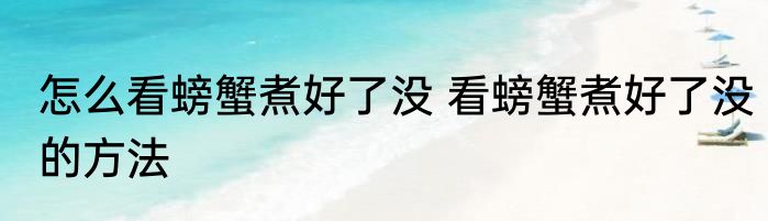 怎么看螃蟹煮好了没 看螃蟹煮好了没的方法