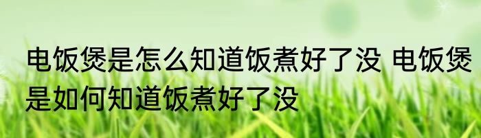 电饭煲是怎么知道饭煮好了没 电饭煲是如何知道饭煮好了没