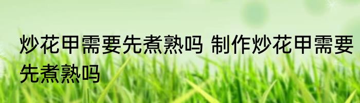 炒花甲需要先煮熟吗 制作炒花甲需要先煮熟吗
