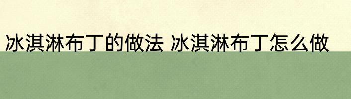 冰淇淋布丁的做法 冰淇淋布丁怎么做