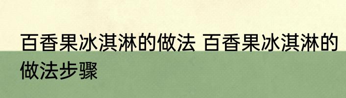 百香果冰淇淋的做法 百香果冰淇淋的做法步骤