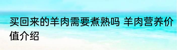 买回来的羊肉需要煮熟吗 羊肉营养价值介绍
