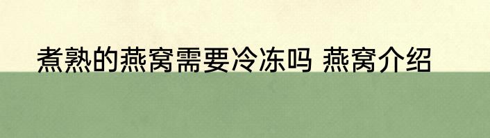 煮熟的燕窝需要冷冻吗 燕窝介绍