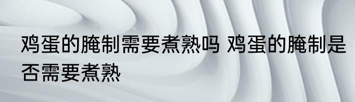 鸡蛋的腌制需要煮熟吗 鸡蛋的腌制是否需要煮熟