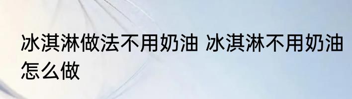 冰淇淋做法不用奶油 冰淇淋不用奶油怎么做