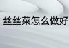 丝丝菜怎么做好吃 丝丝菜如何做好吃