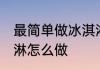 最简单做冰淇淋的做法 最简单做冰淇淋怎么做