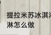 提拉米苏冰淇淋的做法 提拉米苏冰淇淋怎么做
