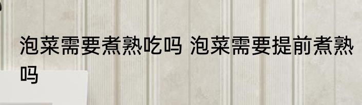 泡菜需要煮熟吃吗 泡菜需要提前煮熟吗