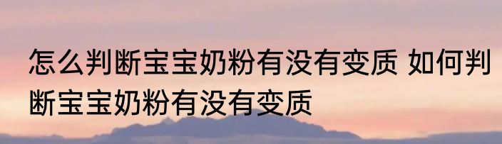 怎么判断宝宝奶粉有没有变质 如何判断宝宝奶粉有没有变质