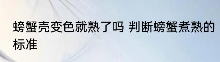 螃蟹壳变色就熟了吗 判断螃蟹煮熟的标准