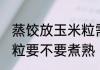 蒸饺放玉米粒需要煮熟吗 蒸饺放玉米粒要不要煮熟