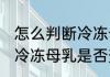 怎么判断冷冻母乳是否变质 如何判断冷冻母乳是否变质