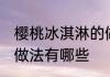 樱桃冰淇淋的做法大全 樱桃冰淇淋的做法有哪些