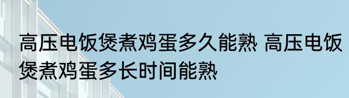 高压电饭煲煮鸡蛋多久能熟 高压电饭煲煮鸡蛋多长时间能熟