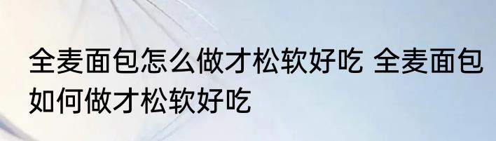 全麦面包怎么做才松软好吃 全麦面包如何做才松软好吃
