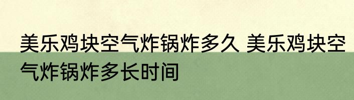 美乐鸡块空气炸锅炸多久 美乐鸡块空气炸锅炸多长时间