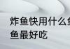 炸鱼快用什么鱼最好吃 炸鱼快用哪些鱼最好吃