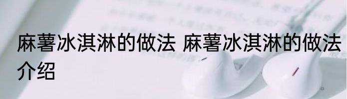 麻薯冰淇淋的做法 麻薯冰淇淋的做法介绍