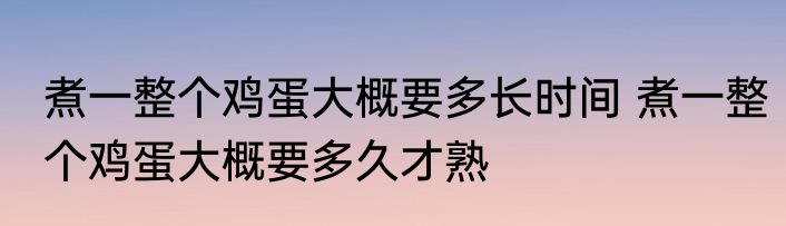 煮一整个鸡蛋大概要多长时间 煮一整个鸡蛋大概要多久才熟